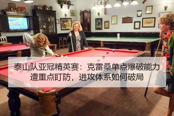 泰山队亚冠精英赛：克雷桑单点爆破能力遭重点盯防，进攻体系如何破局